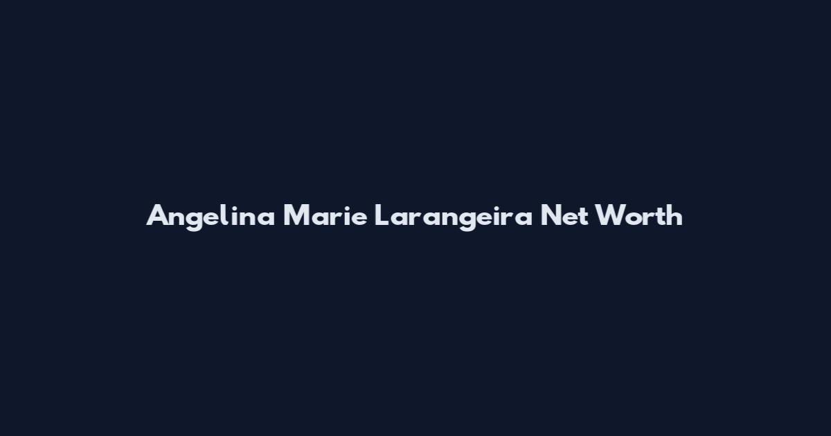 Angelina Marie Larangeira Net Worth