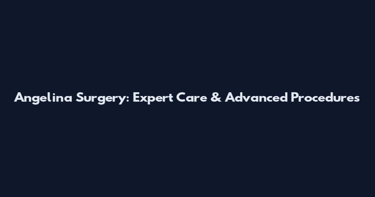 Angelina Surgery: Expert Care & Advanced Procedures