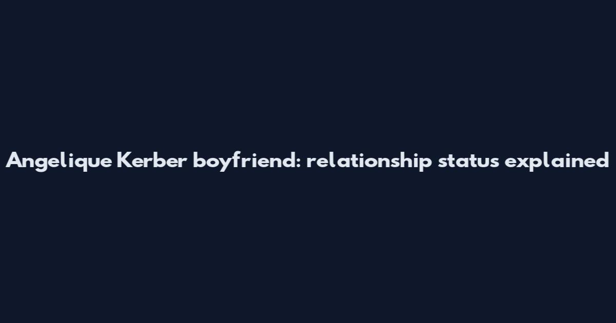 Angelique Kerber boyfriend: relationship status explained