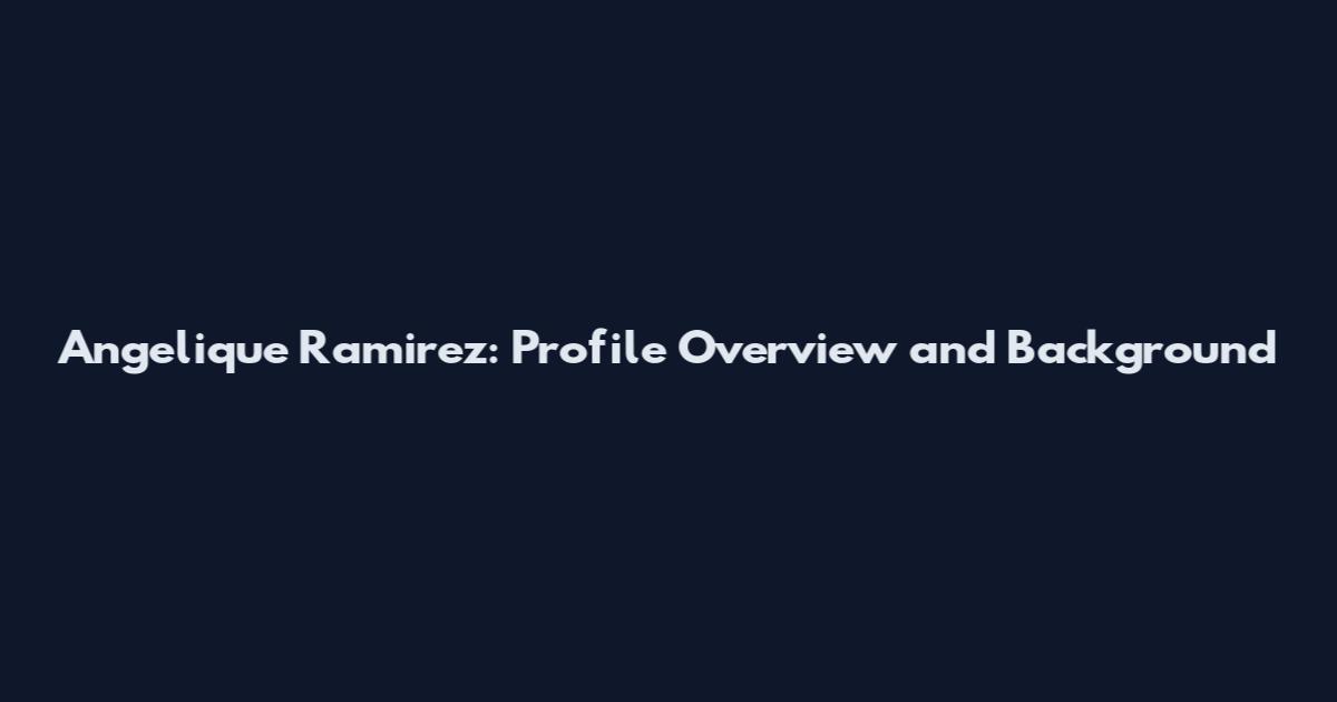 Angelique Ramirez: Profile Overview and Background