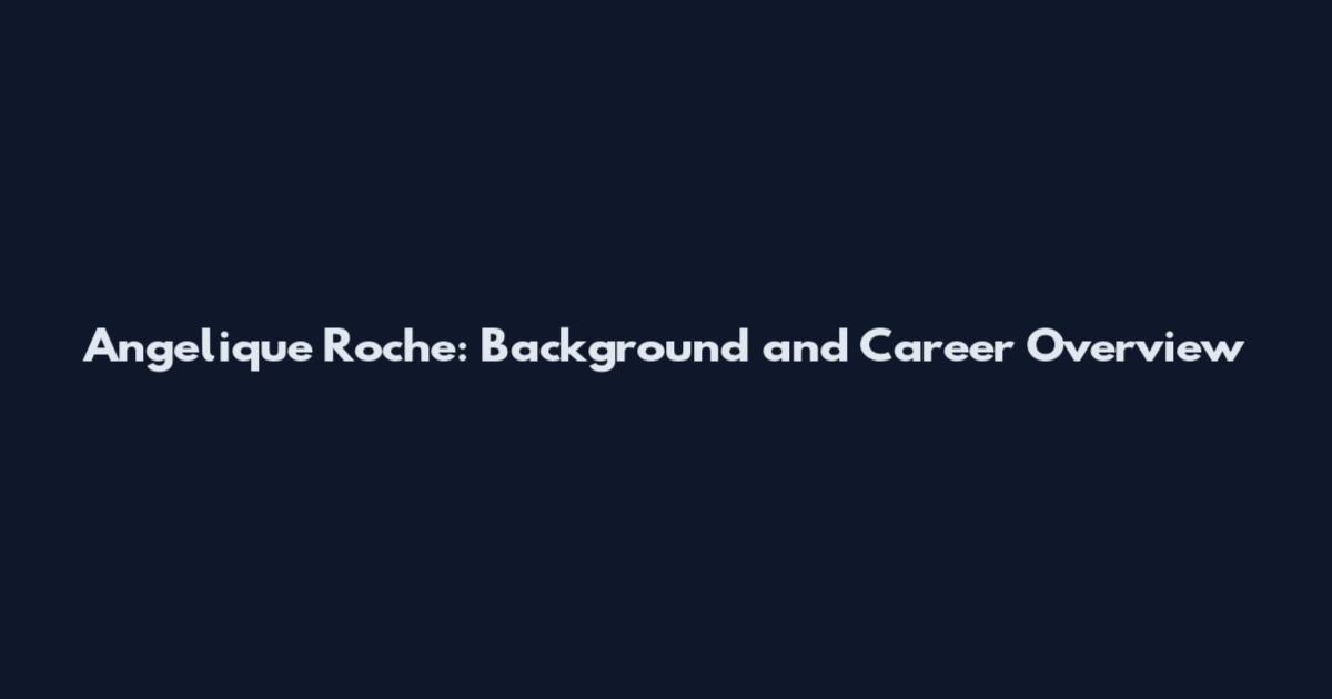 Angelique Roche: Background and Career Overview
