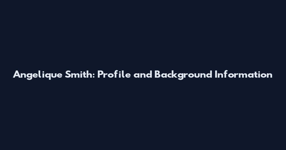 Angelique Smith: Profile and Background Information