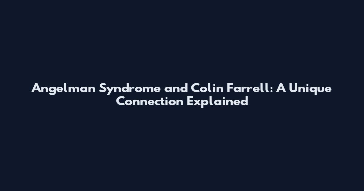Angelman Syndrome and Colin Farrell: A Unique Connection Explained