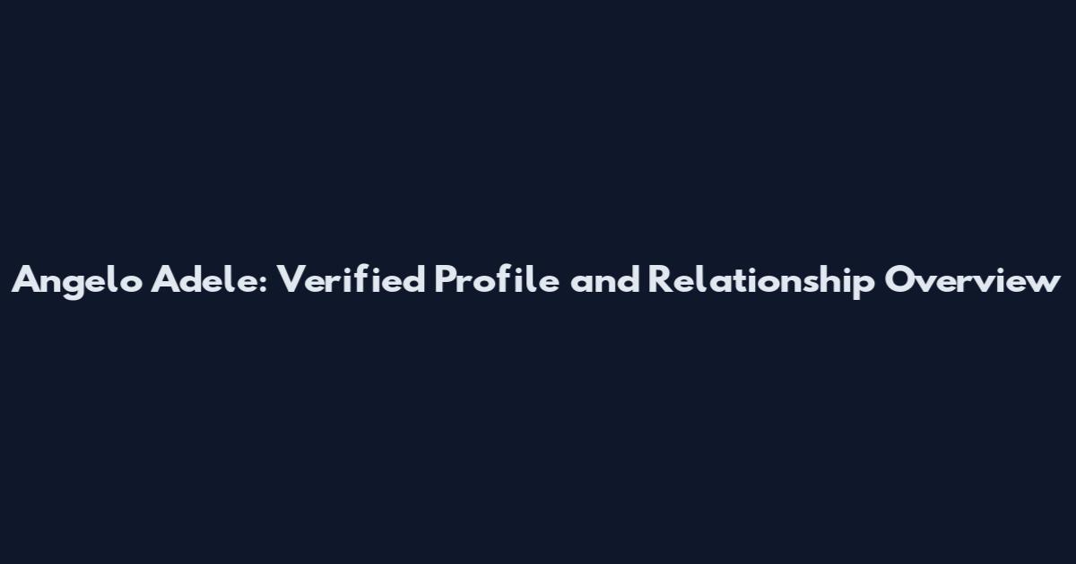 Angelo Adele: Verified Profile and Relationship Overview