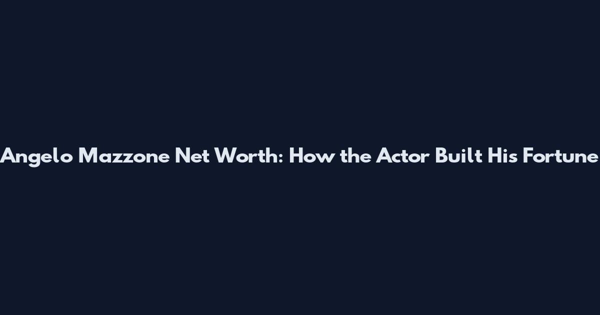 Angelo Mazzone Net Worth: How the Actor Built His Fortune