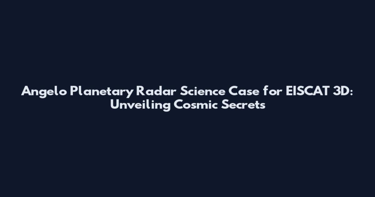 Angelo Planetary Radar Science Case for EISCAT 3D: Unveiling Cosmic Secrets