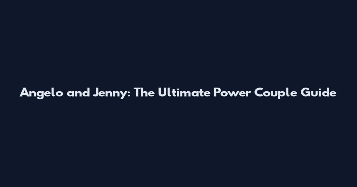 Angelo and Jenny: The Ultimate Power Couple Guide