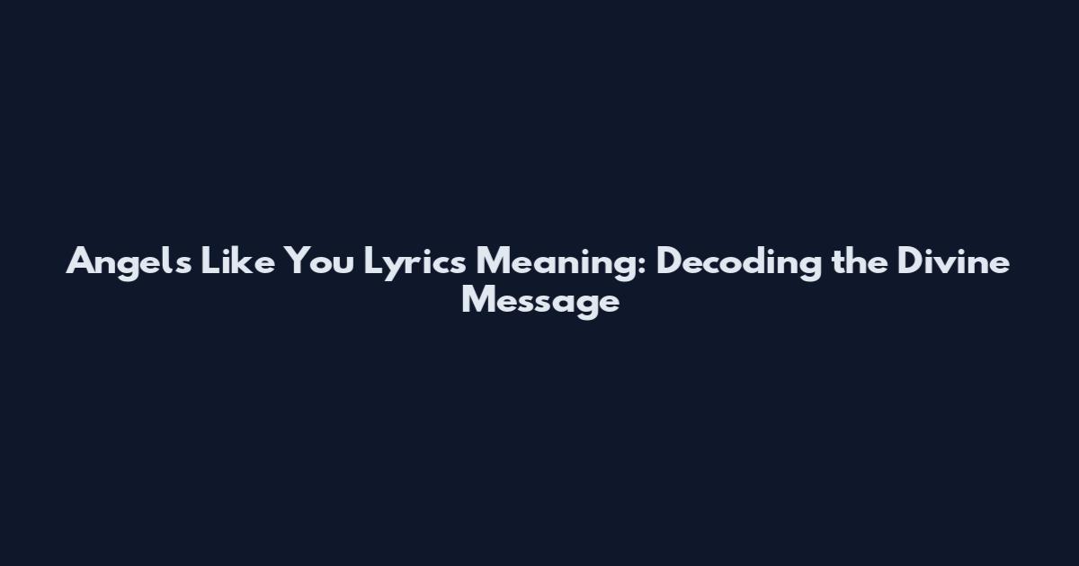 Angels Like You Lyrics Meaning: Decoding the Divine Message