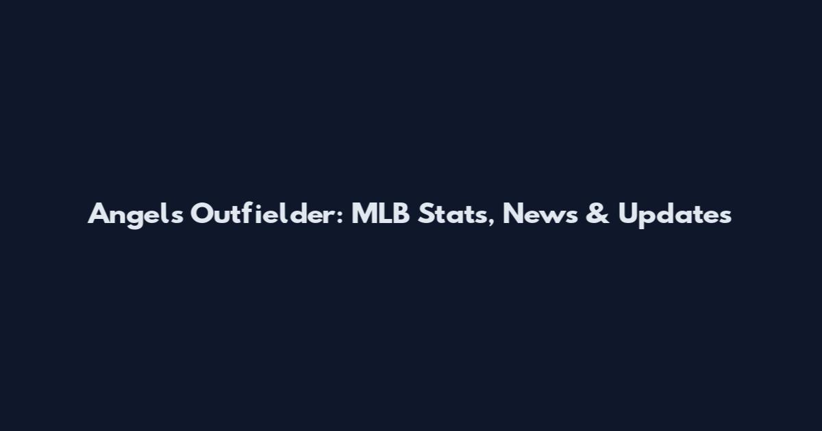 Angels Outfielder: MLB Stats, News & Updates