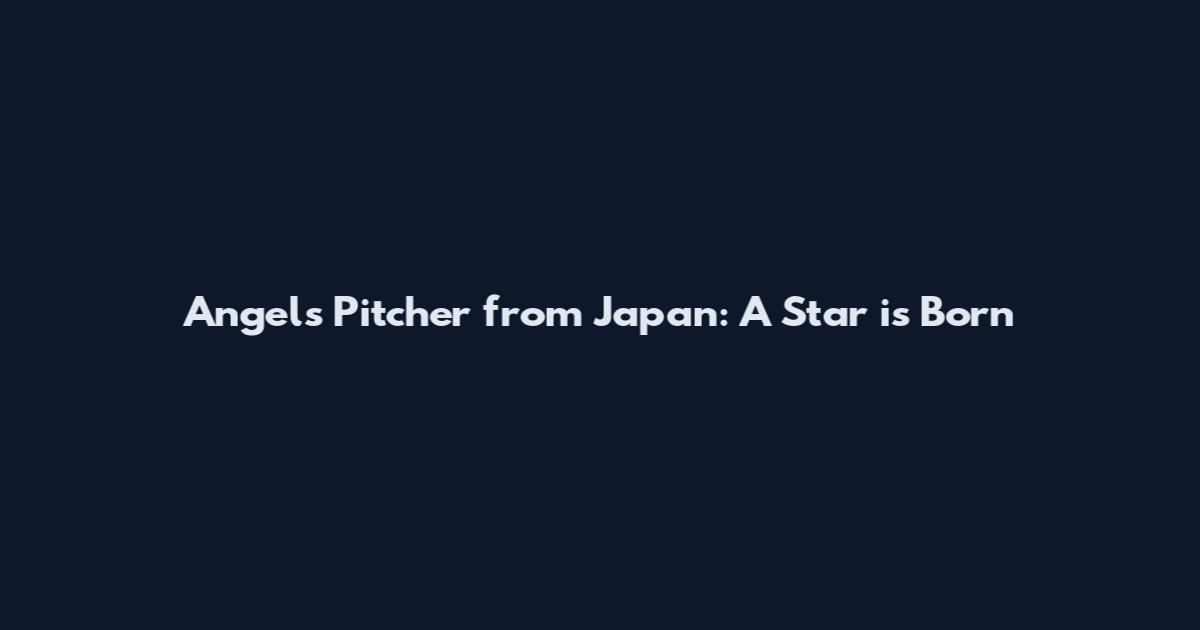 Angels Pitcher from Japan: A Star is Born