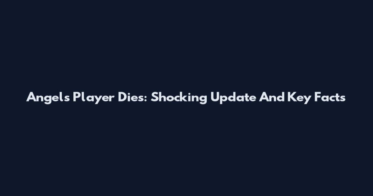 Angels Player Dies: Shocking Update And Key Facts