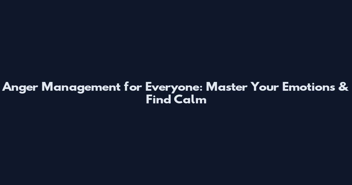 Anger Management for Everyone: Master Your Emotions & Find Calm