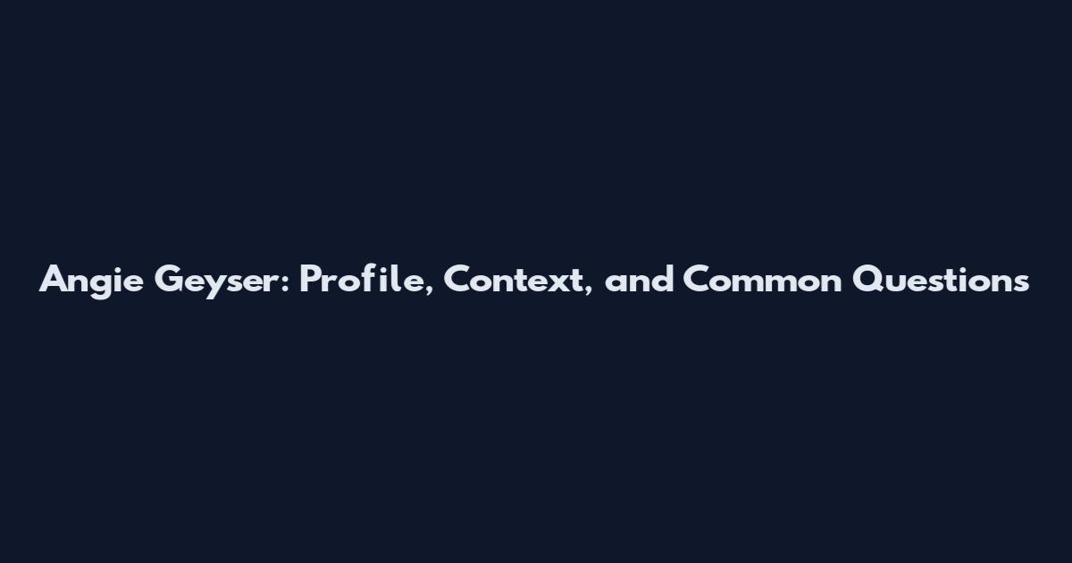 Angie Geyser: Profile, Context, and Common Questions