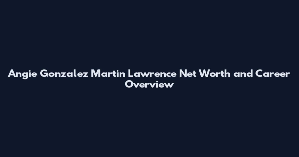 Angie Gonzalez Martin Lawrence Net Worth and Career Overview