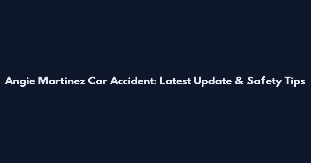 Angie Martinez Car Accident: Latest Update & Safety Tips