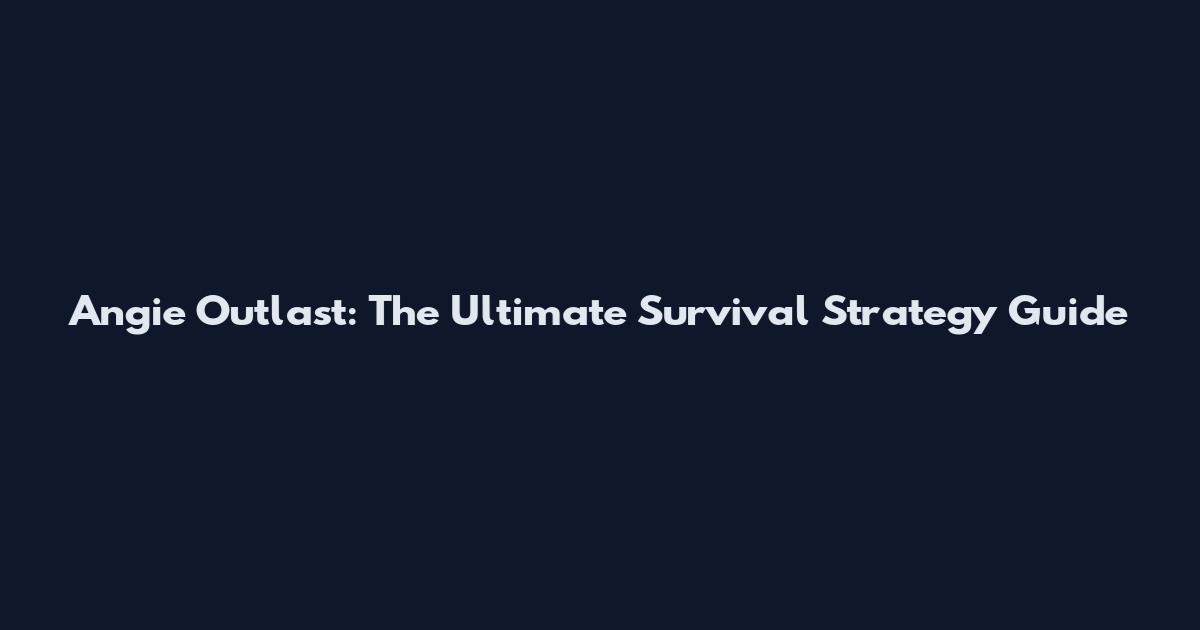 Angie Outlast: The Ultimate Survival Strategy Guide