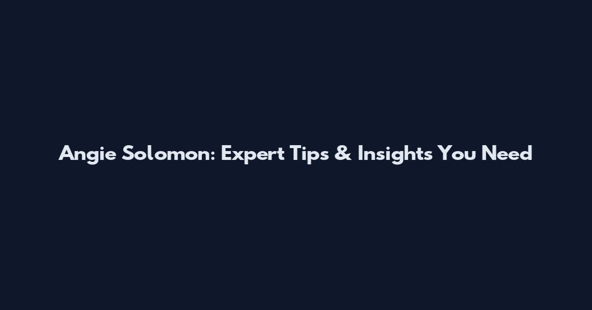 Angie Solomon: Expert Tips & Insights You Need