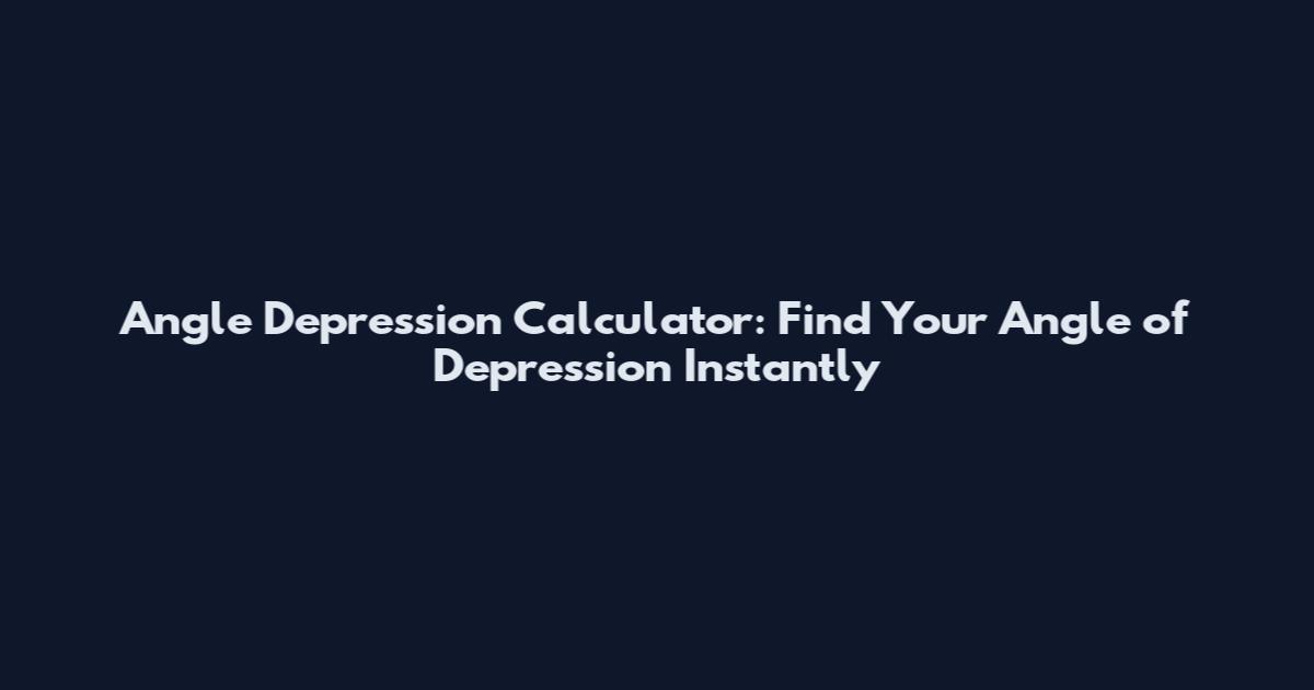 Angle Depression Calculator: Find Your Angle of Depression Instantly