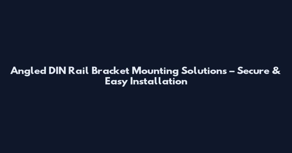 Angled DIN Rail Bracket Mounting Solutions – Secure & Easy Installation