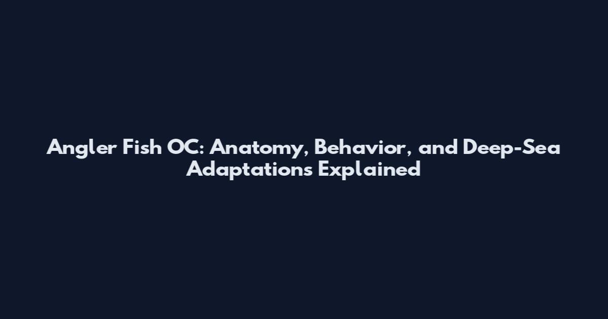 Angler Fish OC: Anatomy, Behavior, and Deep-Sea Adaptations Explained