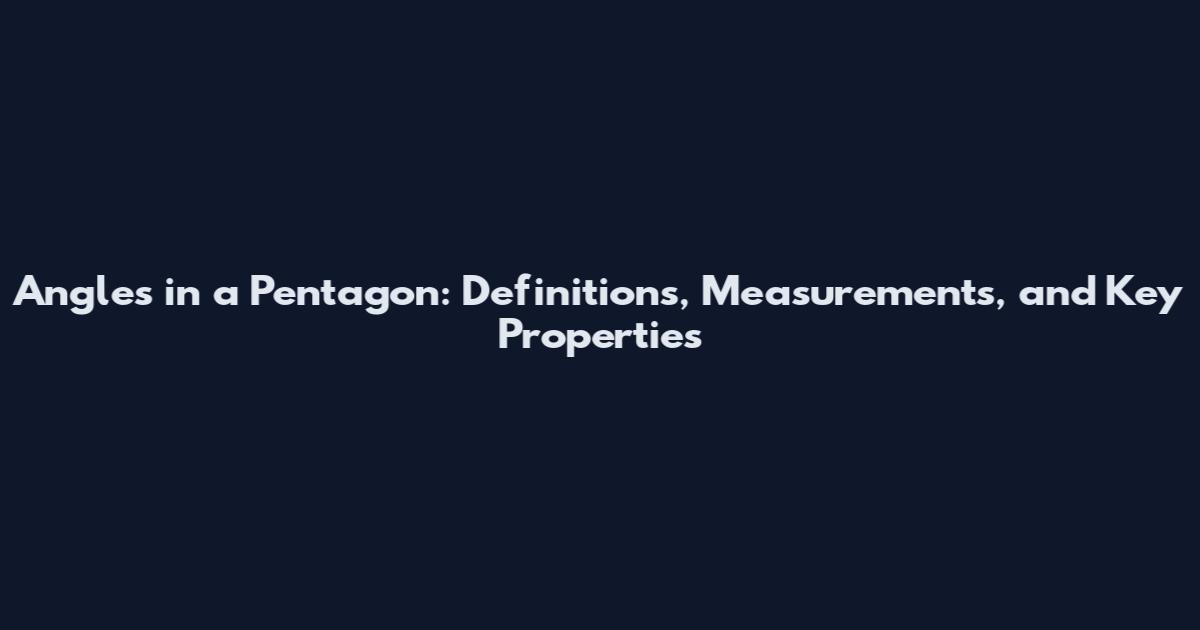 Angles in a Pentagon: Definitions, Measurements, and Key Properties