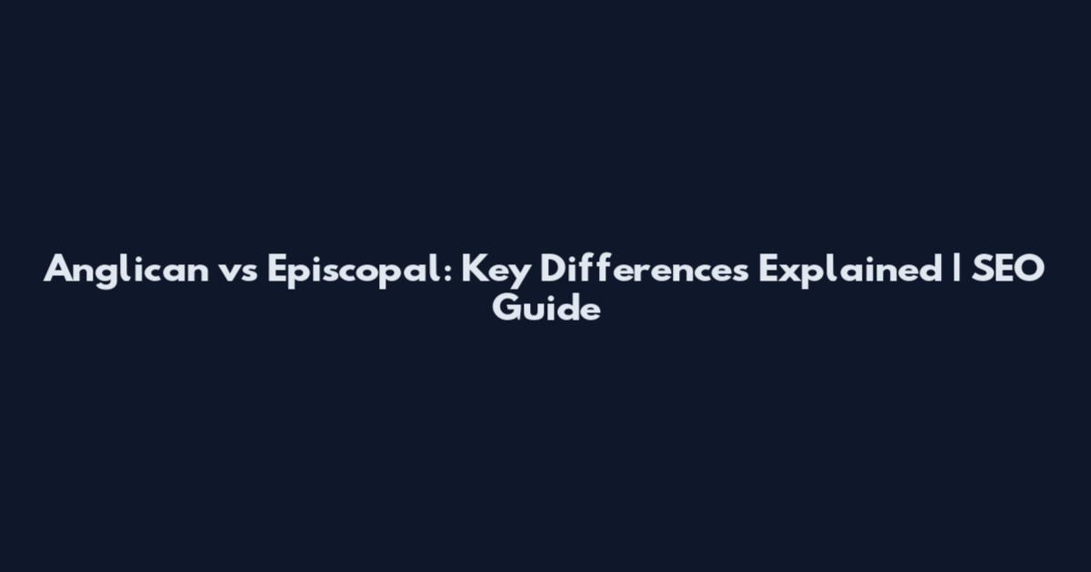 Anglican vs Episcopal: Key Differences Explained | SEO Guide