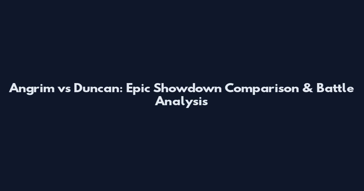 Angrim vs Duncan: Epic Showdown Comparison & Battle Analysis
