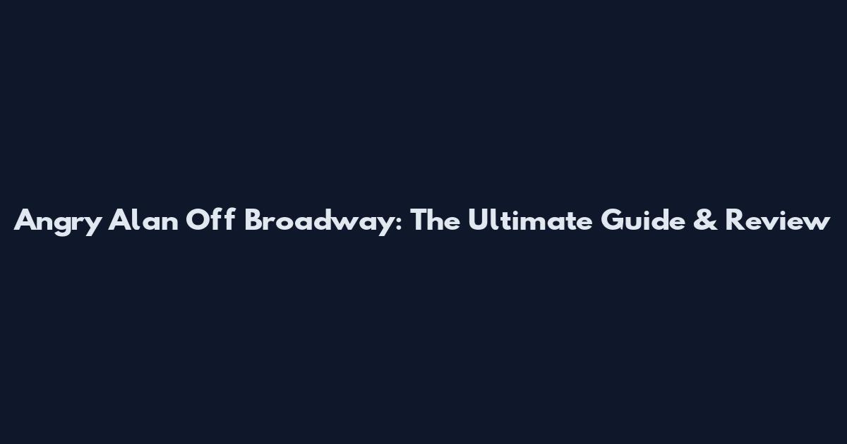 Angry Alan Off Broadway: The Ultimate Guide & Review