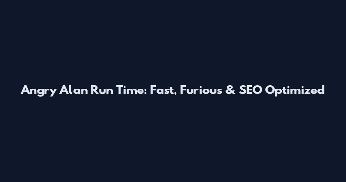 Angry Alan Run Time: Fast, Furious & SEO Optimized