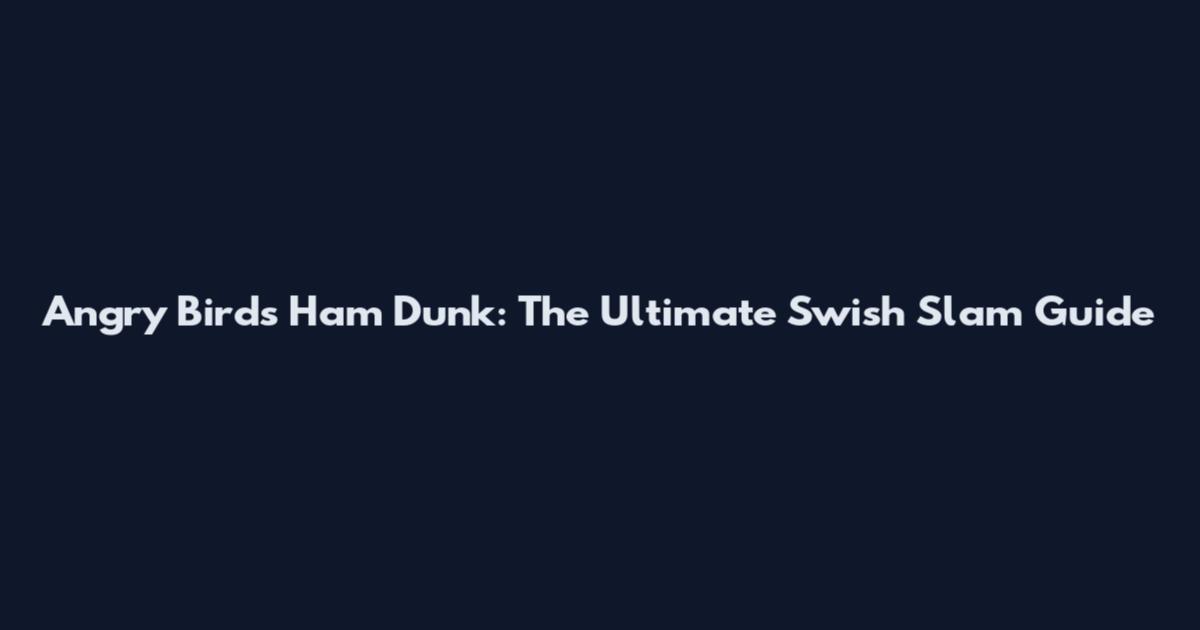Angry Birds Ham Dunk: The Ultimate Swish Slam Guide