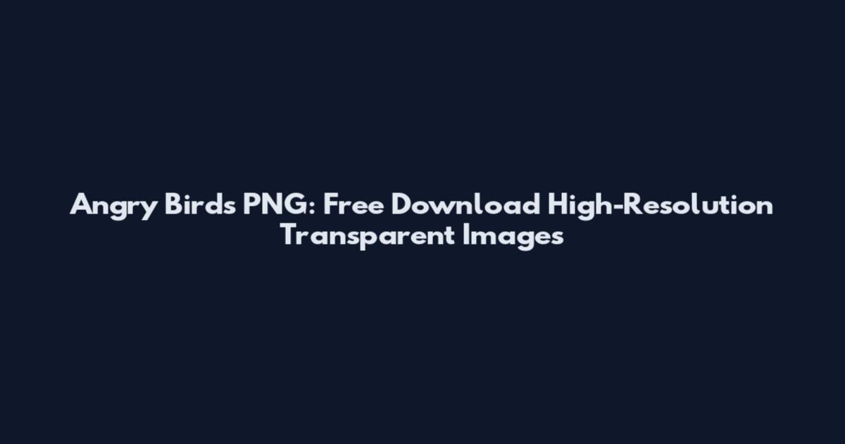 Angry Birds PNG: Free Download High-Resolution Transparent Images