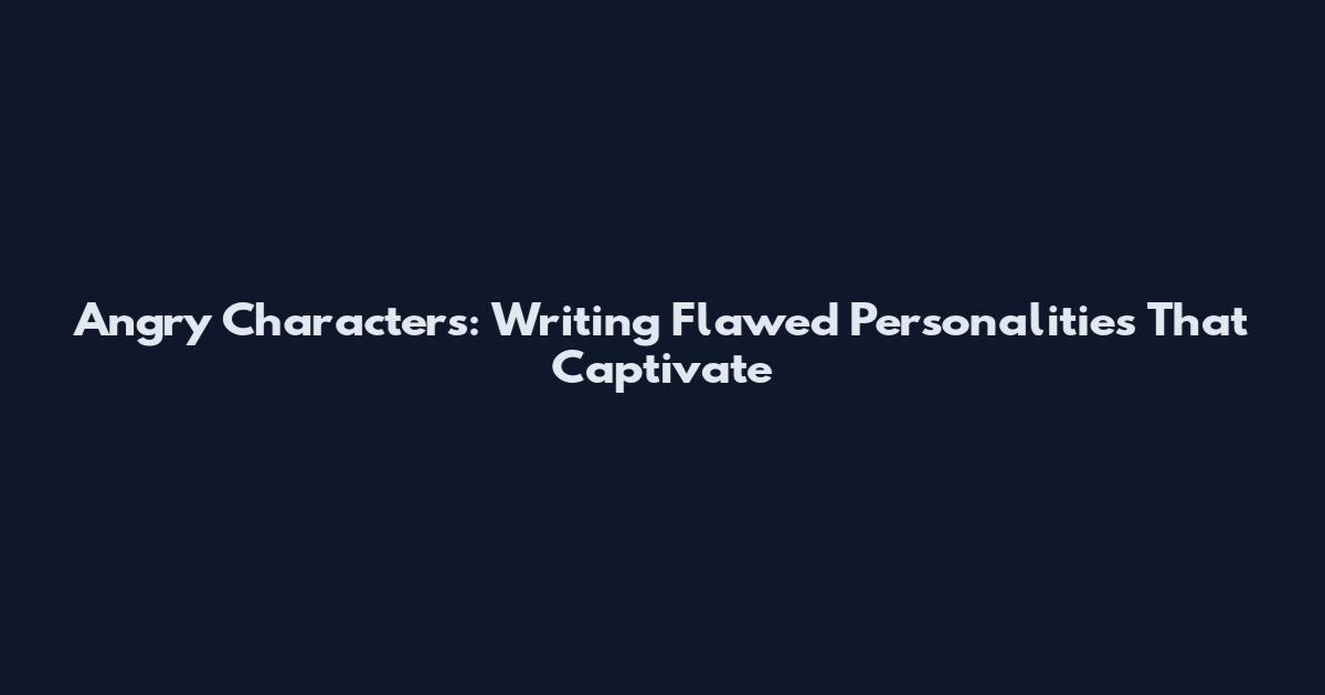 Angry Characters: Writing Flawed Personalities That Captivate