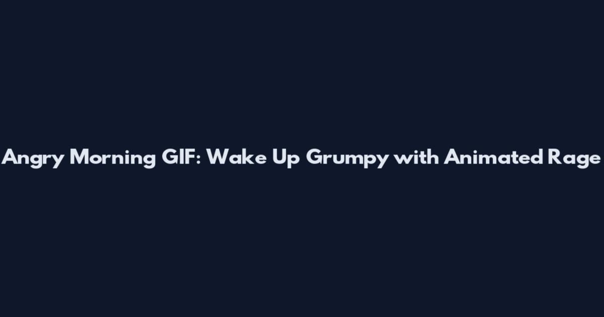 Angry Morning GIF: Wake Up Grumpy with Animated Rage