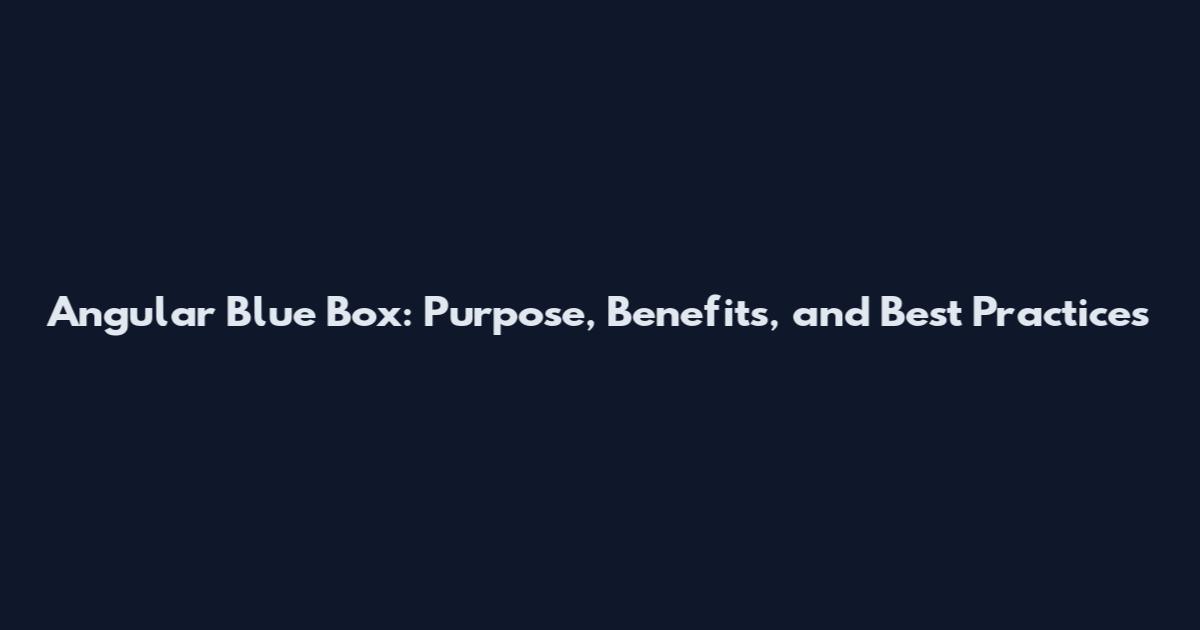Angular Blue Box: Purpose, Benefits, and Best Practices