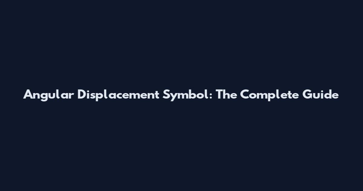Angular Displacement Symbol: The Complete Guide