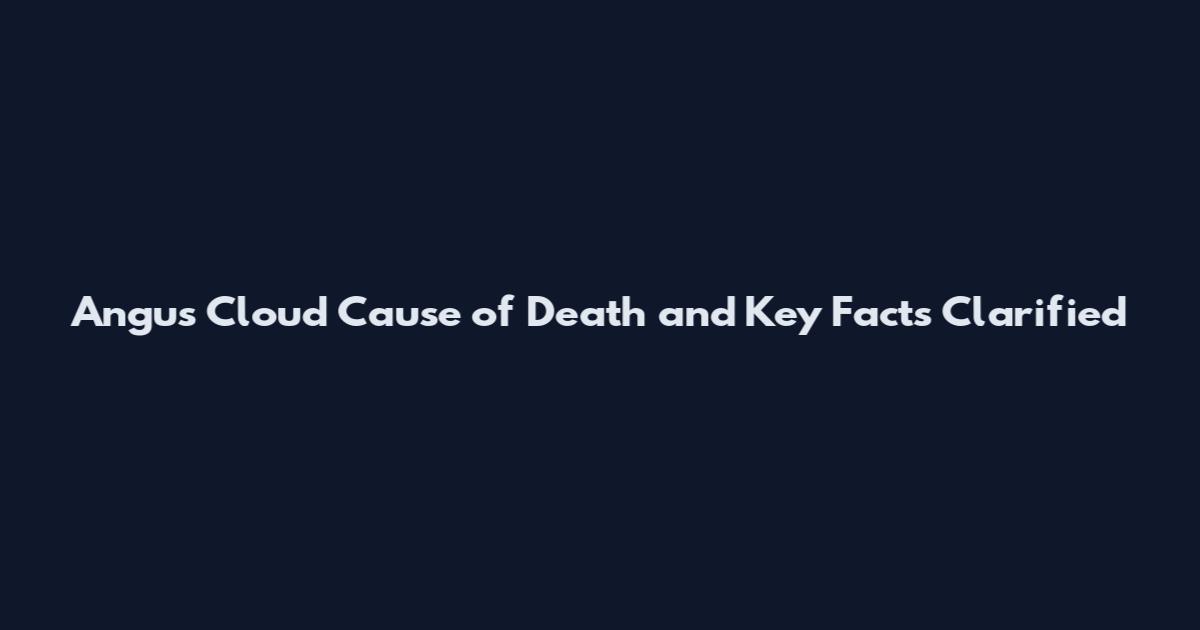 Angus Cloud Cause of Death and Key Facts Clarified
