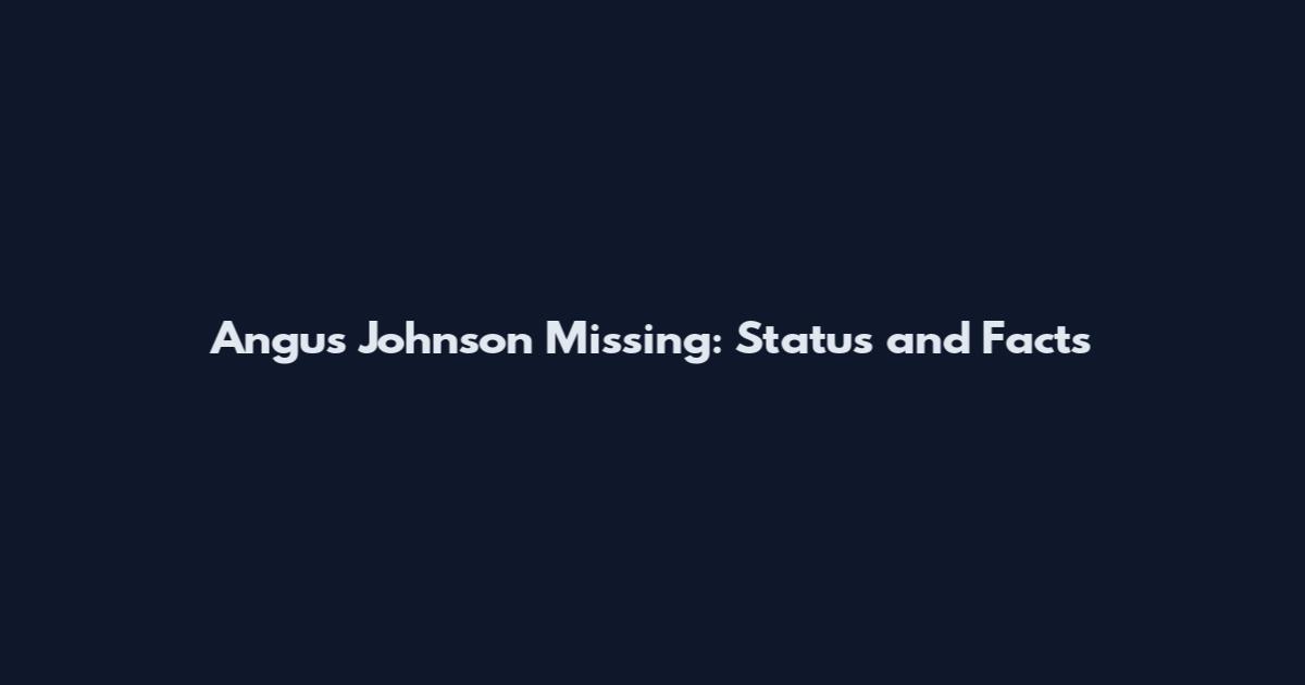 Angus Johnson Missing: Status and Facts