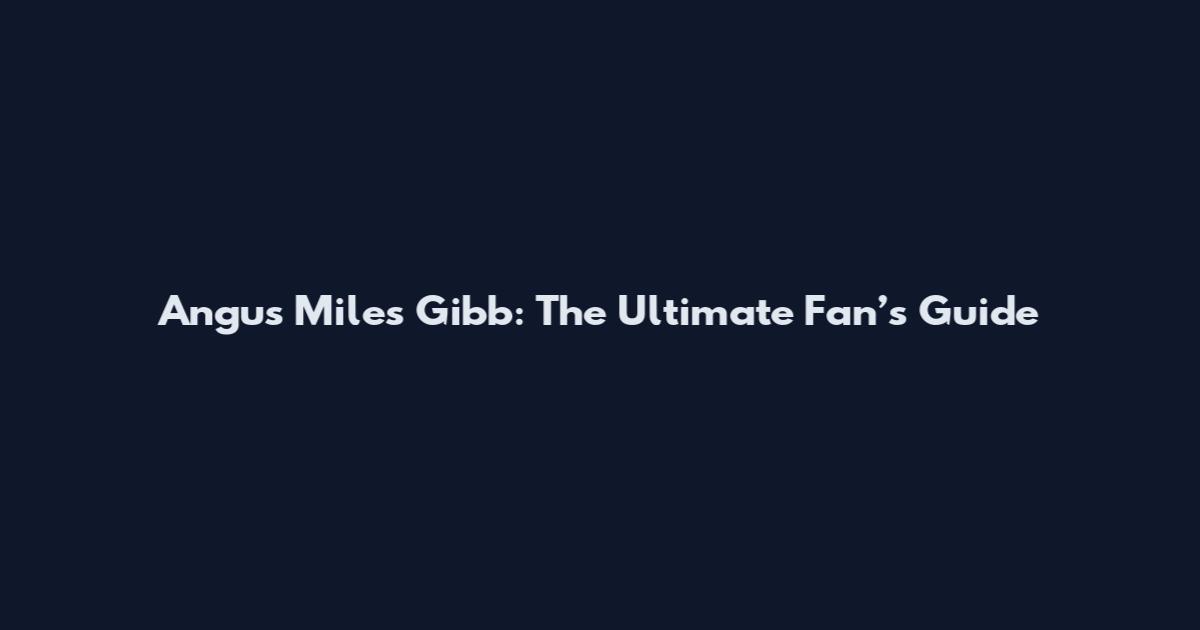 Angus Miles Gibb: The Ultimate Fan’s Guide