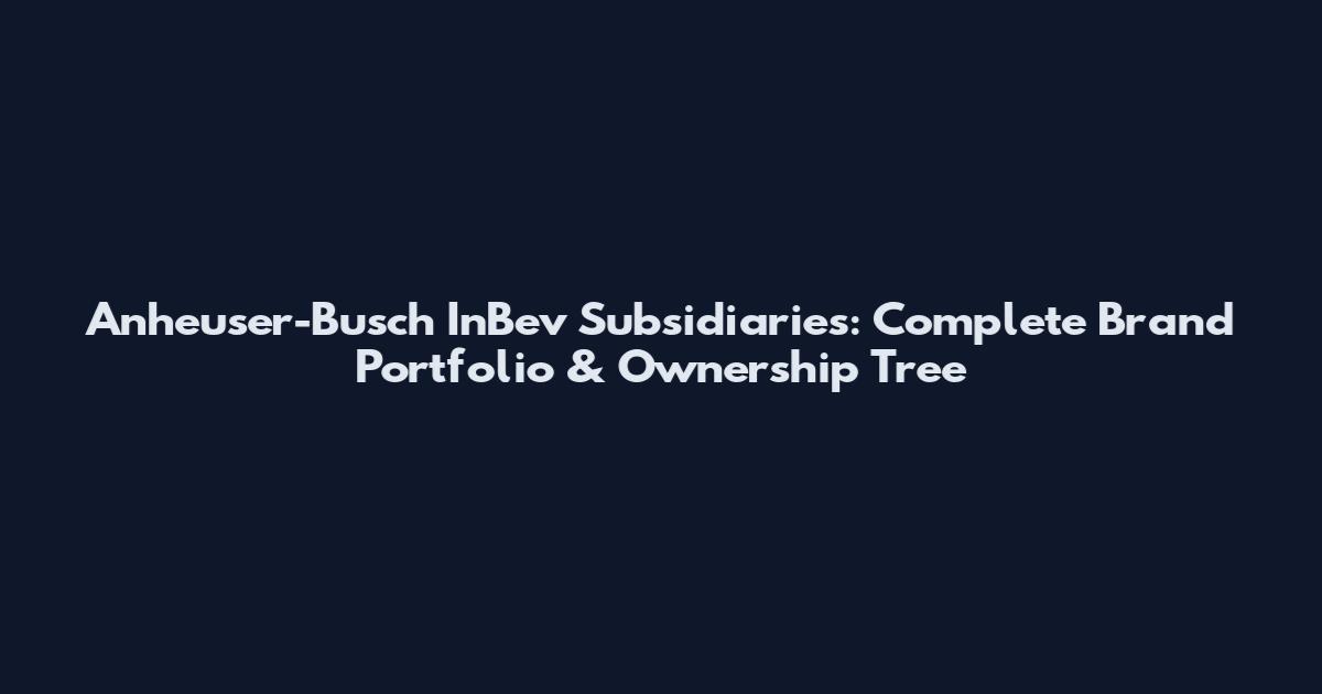Anheuser-Busch InBev Subsidiaries: Complete Brand Portfolio & Ownership Tree