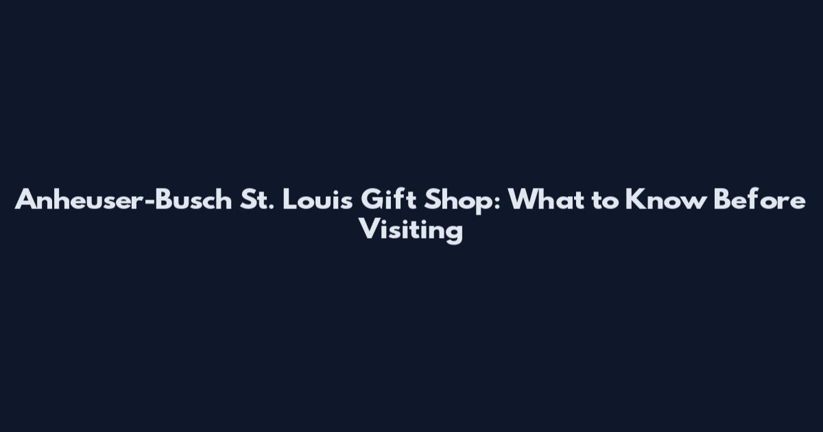 Anheuser-Busch St. Louis Gift Shop: What to Know Before Visiting