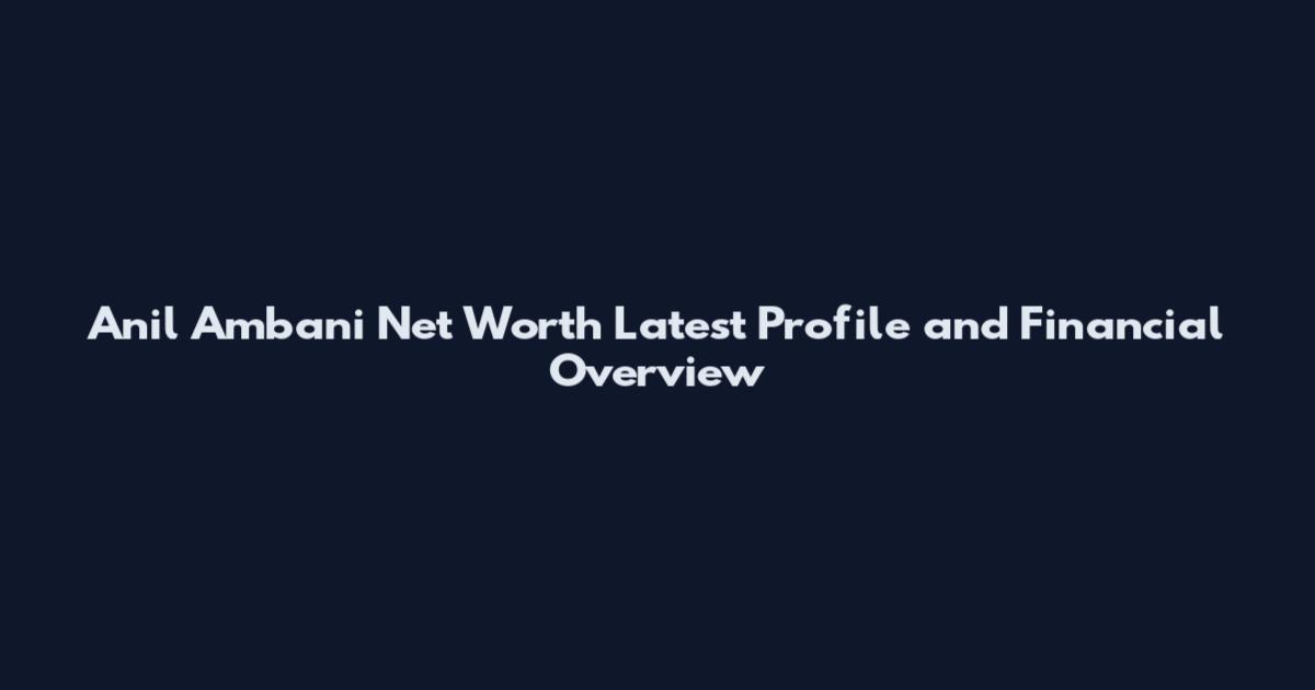 Anil Ambani Net Worth Latest Profile and Financial Overview