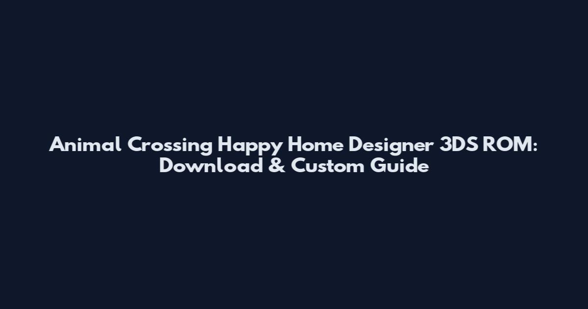 Animal Crossing Happy Home Designer 3DS ROM: Download & Custom Guide