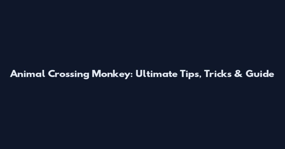 Animal Crossing Monkey: Ultimate Tips, Tricks & Guide