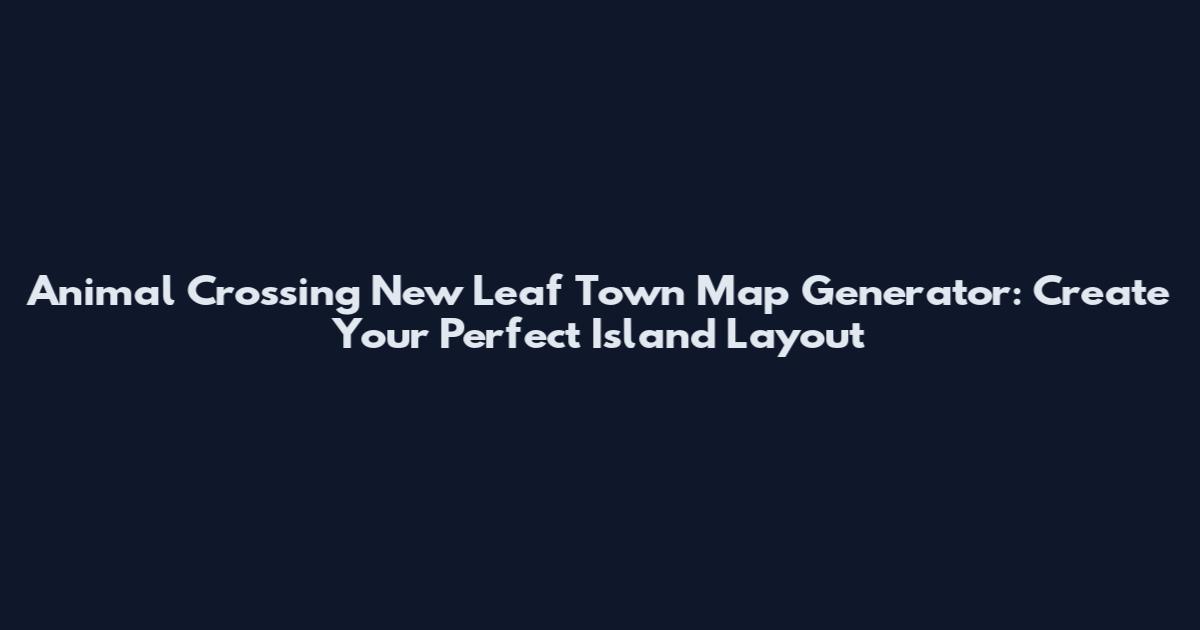Animal Crossing New Leaf Town Map Generator: Create Your Perfect Island Layout