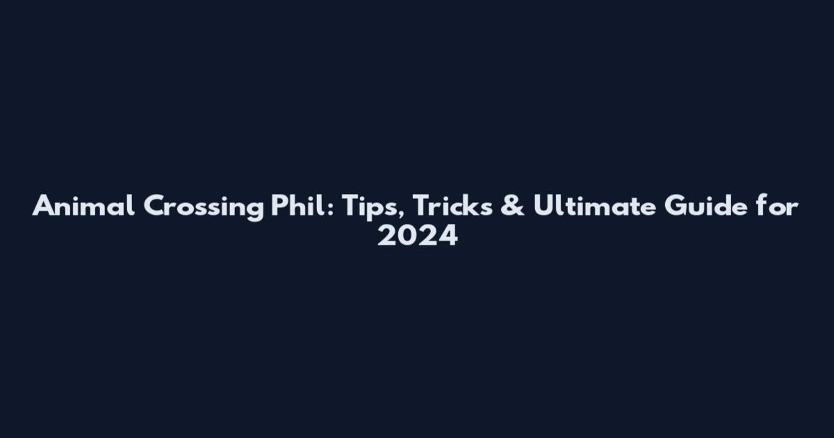 Animal Crossing Phil: Tips, Tricks & Ultimate Guide for 2024