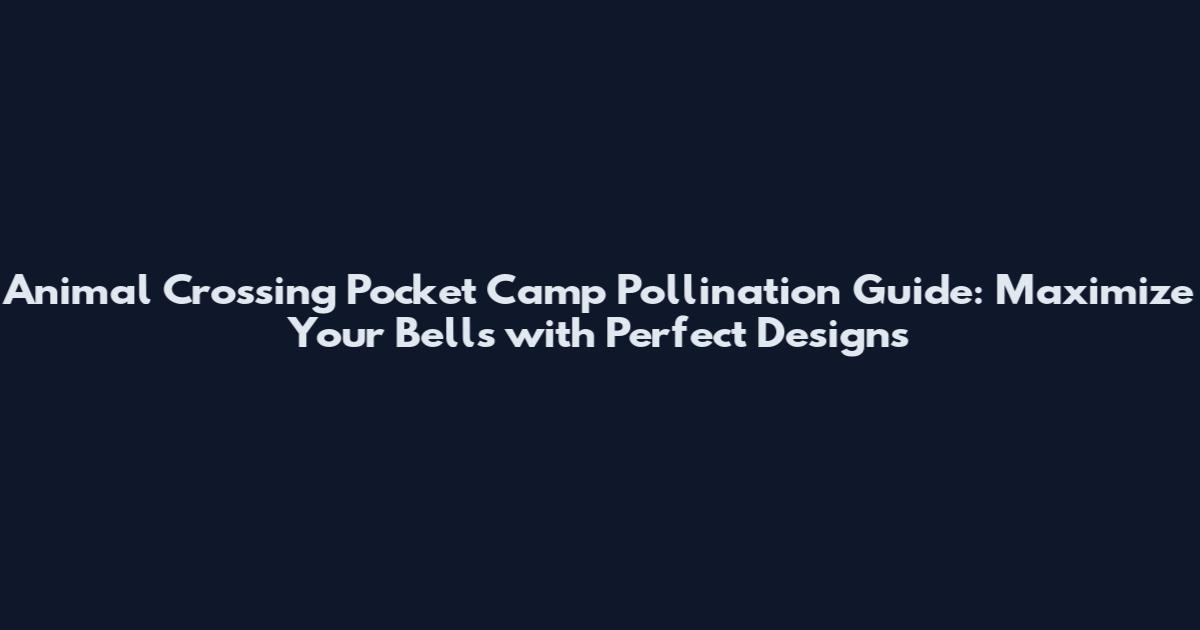 Animal Crossing Pocket Camp Pollination Guide: Maximize Your Bells with Perfect Designs