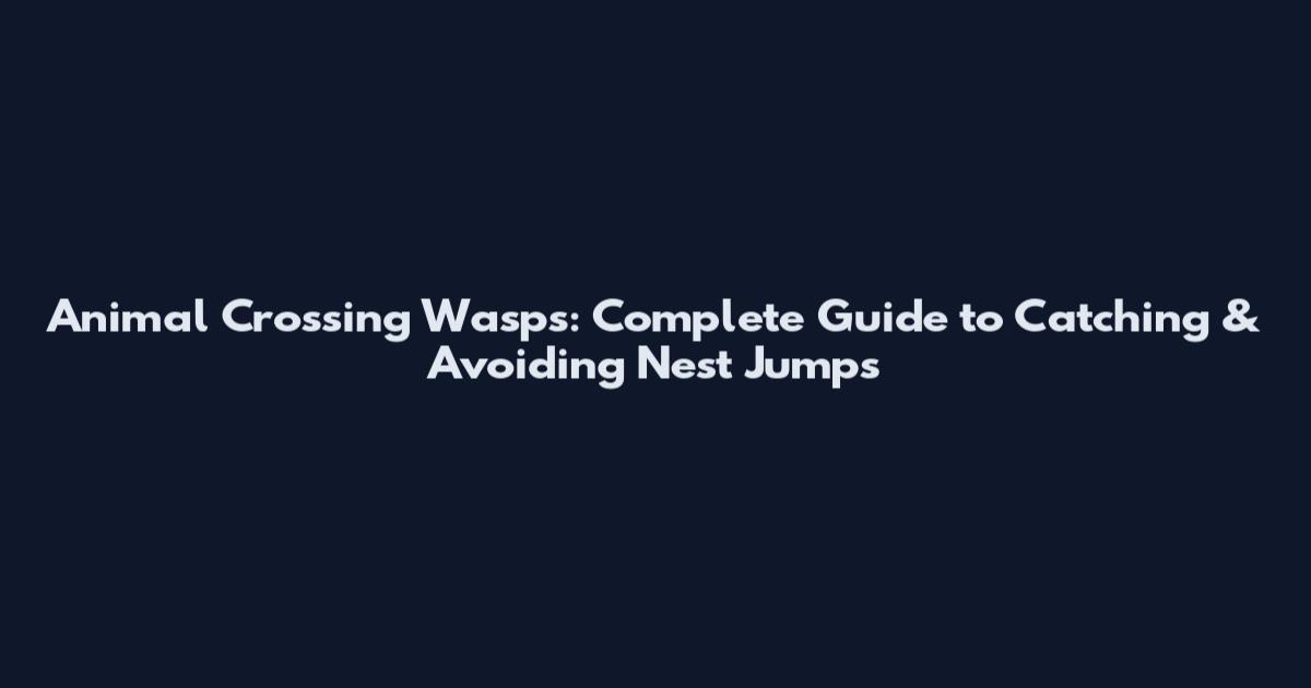 Animal Crossing Wasps: Complete Guide to Catching & Avoiding Nest Jumps