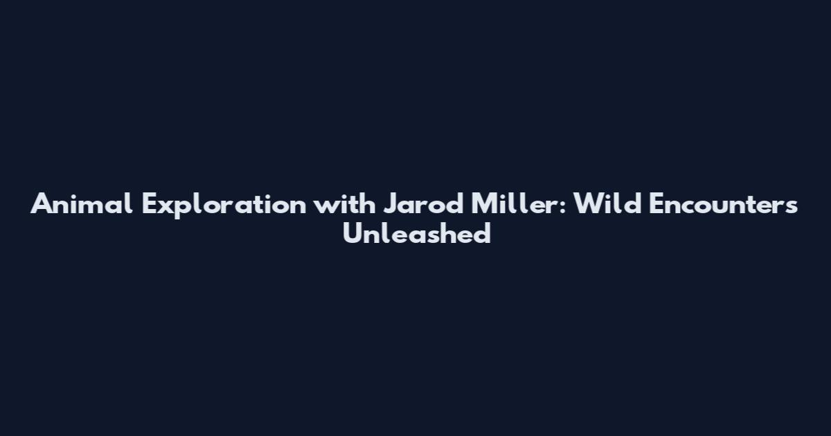 Animal Exploration with Jarod Miller: Wild Encounters Unleashed