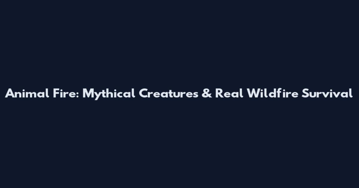 Animal Fire: Mythical Creatures & Real Wildfire Survival