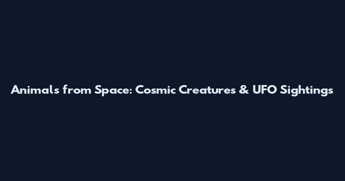 Animals from Space: Cosmic Creatures & UFO Sightings